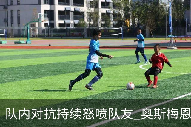 队内对抗持续怒喷队友 奥斯梅恩被斯帕莱蒂赶出场